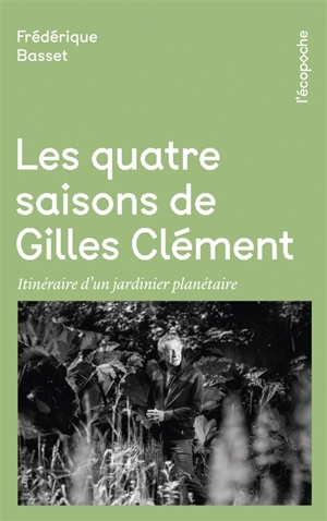 Les quatre saisons de Gilles Clément : itinéraire d'un jardinier planétaire - Frédérique Basset