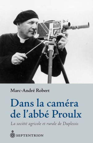 Dans la caméra de l'abbé Proulx : la société agricole et rurale de Duplessis - Robert, Marc-André