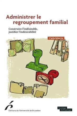 Administrer le regroupement familial : construire l'indésirable, justifier l'indésirabilité - Carla Mascia