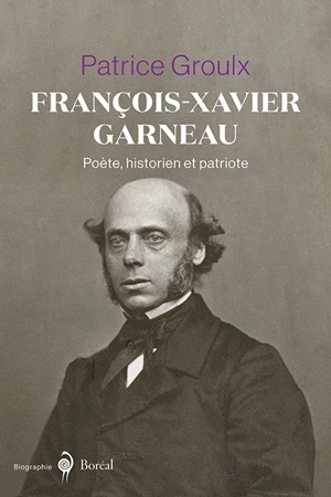 François-Xavier Garneau, poète, historien et patriote - Patrice Groulx