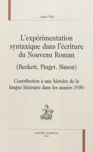 L'expérimentation syntaxique dans l'écriture du Nouveau Roman (Beckett, Pinget, Simon) : contribution à une histoire de la langue littéraire dans les années 1950 - Julien Piat