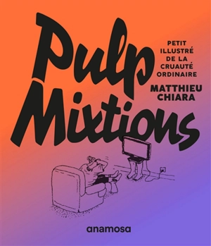 Pulp mixtions : petit illustré de la cruauté ordinaire - Matthieu Chiara