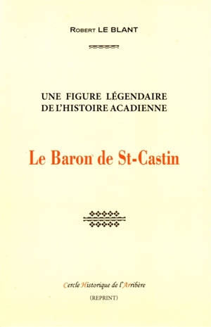 Le baron de St-Castin : une figure légendaire de l'histoire acadienne - Robert Le Blant