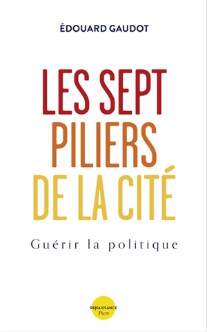 Les sept piliers de la cité : guérir la politique - Edouard Gaudot