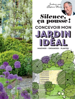 Silence, ça pousse ! : concevoir mon jardin idéal : imaginer, organiser, planter - Stéphane Marie