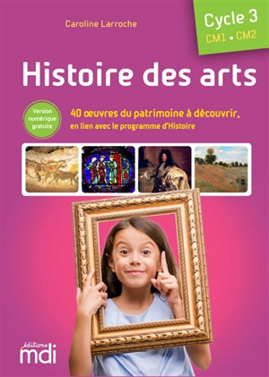 Histoire de l'art, cycle 3, CM1, CM2 : 40 oeuvres du patrimoine à découvrir, en lien avec le programme d'histoire - Caroline Larroche