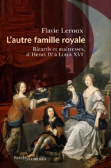 L'autre famille royale : bâtards et maîtresses, d'Henri IV à Louis XVI - Flavie Leroux