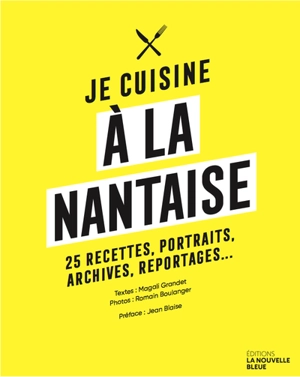 Je cuisine à la nantaise : 25 recettes, portraits, archives, reportages... - Magali Grandet