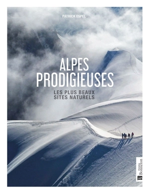 Alpes prodigieuses : les plus beaux sites naturels - Patrick Espel