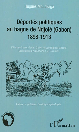 Déportés politiques au bagne de Ndjolé (Gabon), 1898-1913 : l'Almamy Samory Touré, Cheikh Amadou, Bamba Mbacké, Dossou Idéou, Aja Kpoyizoun, et les autres - Hugues Mouckaga