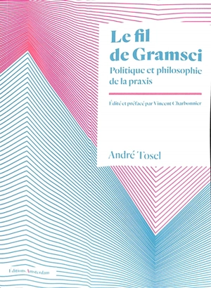 Le fil de Gramsci : politique et philosophie de la praxis - André Tosel