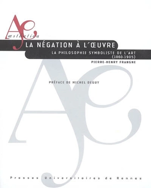 La négation à l'oeuvre : la philosophie symboliste de l'art (1860-1905) - Pierre-Henry Frangne