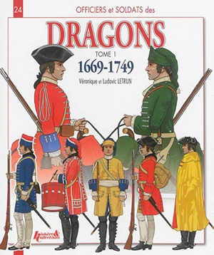 Officiers et soldats des dragons du roi. Vol. 1. 1669-1749 : de Louis XIV à la guerre de Sept ans - Véronique Letrun