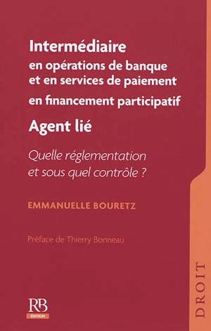 Intermédiaire en opérations de banque et en services de paiement en financement participatif : agent lié : quelle réglementation et sous quel contrôle ? - Emmanuelle Bouretz