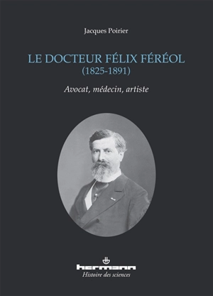 Le docteur Félix Féréol, 1825-1891 : avocat, médecin, artiste - Jacques Poirier