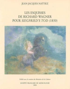 Les esquisses de Richard Wagner pour Siegfried's Tod (1850) : essai de poïétique - Jean-Jacques Nattiez