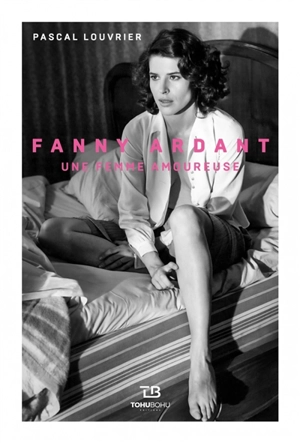 Fanny Ardant : une femme amoureuse - Pascal Louvrier