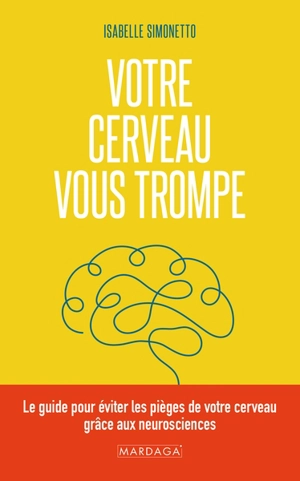 Votre cerveau vous trompe : le guide pour éviter les pièges de votre cerveau grâce aux neurosciences - Isabelle Simonetto