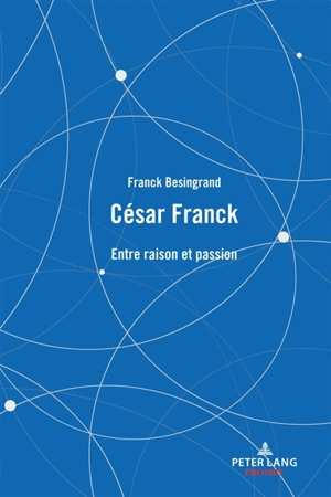 César Franck : entre raison et passion - Franck Bésingrand