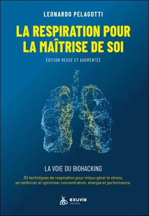 La respiration pour la maîtrise de soi : guide pratique, la voie du biohacking : 30 techniques de respiration pour mieux gérer le stress, se renforcer et optimiser concentration, énergie et performance - Leonardo Pelagotti