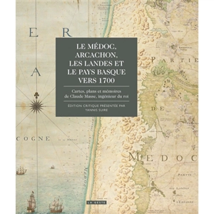 Le Médoc, Arcachon, les Landes et le Pays basque vers 1700 : cartes, plans et mémoires de Claude Masse, ingénieur du roi - Yannis Suire