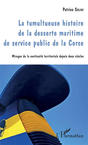 La tumultueuse histoire de la desserte maritime de service public de la Corse : mirages de la continuité territoriale depuis deux siècles - Patrice Salini