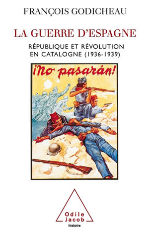 La guerre d'Espagne : république et révolution en Catalogne 1936-1939 - François Godicheau