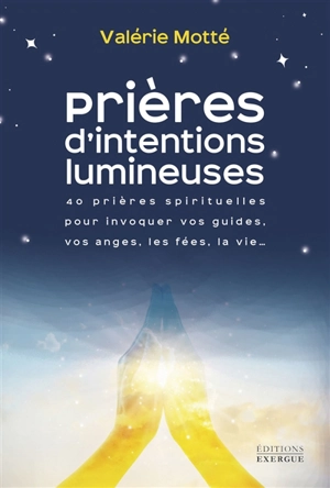 Prières d'intentions lumineuses : 40 prières spirituelles pour invoquer vos guides, vos anges, les fées, la vie... - Valérie Motté