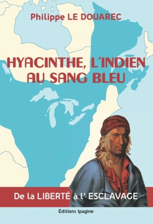 Hyacinthe, l'Indien au sang bleu : de la liberté à l'esclavage - Philippe Le Douarec