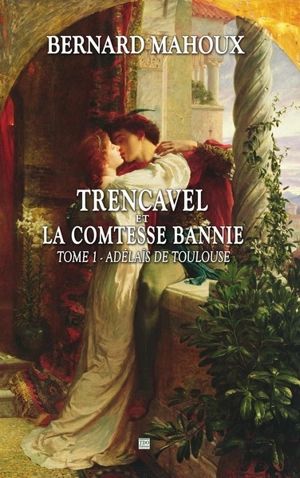 La malédiction des Trencavel. Vol. 1. Trencavel et la comtesse bannie : Adélaïs de Toulouse - Bernard Mahoux