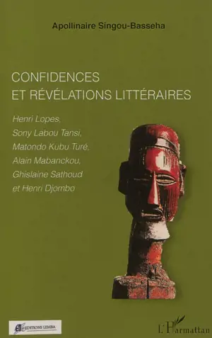 Confidences et révélations littéraires : Henri Lopes, Sony Labou Tansi, Matondo Kubu Turé, Alain Mabanckou, Ghislaine Sathoud et Henri Djombo - Apollinaire Singou-Basseha