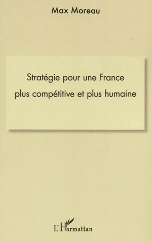 Stratégie pour une France plus compétitive et plus humaine - Max Moreau