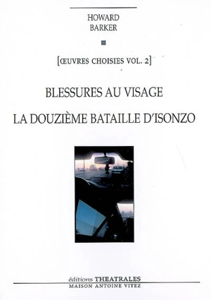 Oeuvres choisies. Vol. 2. Blessures au visage. La douzième bataille d'Isonzo - Howard Barker