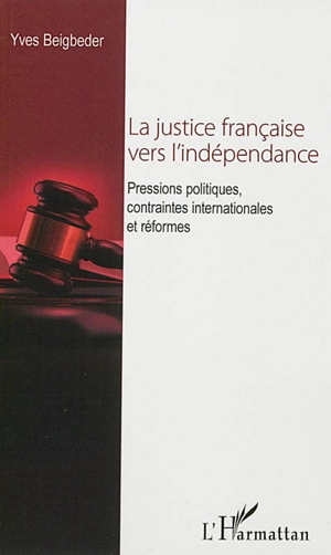 La justice française vers l'indépendance : pressions politiques, contraintes internationales et réformes - Yves Beigbeder