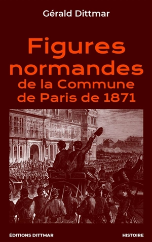 Figures normandes de la Commune de Paris de 1871 - Gérald Dittmar