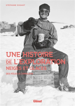 Une histoire de l'exploration neiges et glaces : des pôles à l'Himalaya - Stéphane Dugast