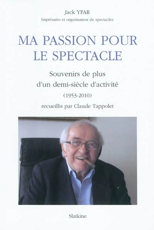 Ma passion pour le spectacle : souvenirs de plus d'un demi-siècle d'activité (1953-2010) - Jack Yfar