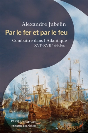 Par le fer et par le feu : combattre dans l'Atlantique : XVIe-XVIIe siècles - Alexandre Jubelin