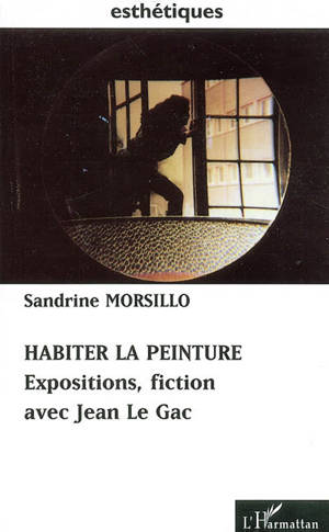 Habiter la peinture : expositions, fiction avec Jean Le Gac - Sandrine Morsillo