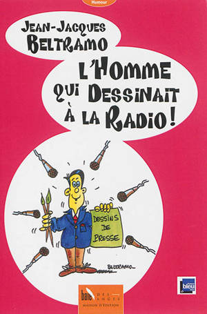 Dessins de presse. Vol. 2. L'homme qui dessinait à la radio ! - Jean-Jacques Beltramo