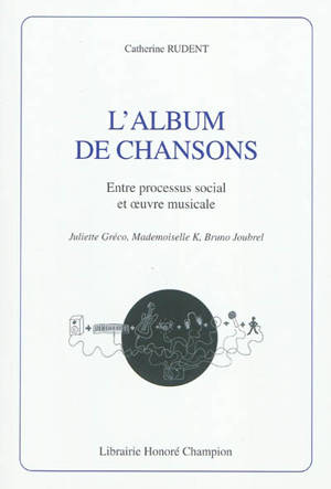 L'album de chansons : entre processus social et oeuvre musicale : Juliette Gréco, Mademoiselle K, Bruno Joubrel - Catherine Rudent