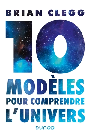 10 modèles pour comprendre l'Univers - Brian Clegg