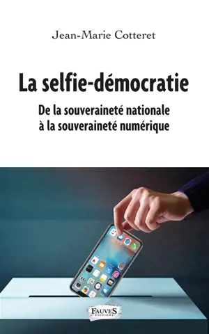 La selfie-démocratie : de la souveraineté nationale à la souveraineté numérique - Jean-Marie Cotteret