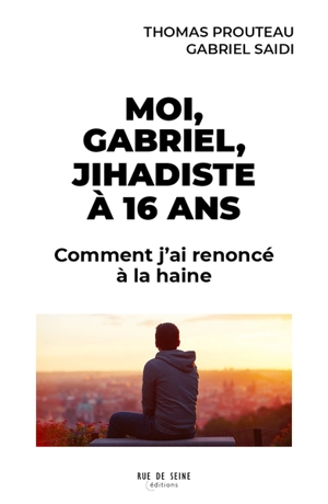 Moi, Gabriel, jihadiste à 16 ans : comment j'ai renoncé à la haine - Thomas Prouteau