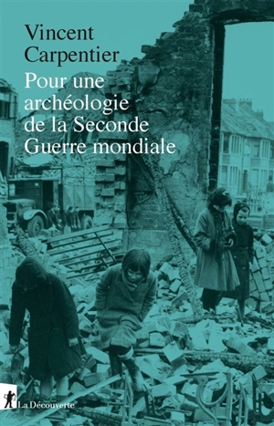 Pour une archéologie de la Seconde Guerre mondiale - Vincent Carpentier