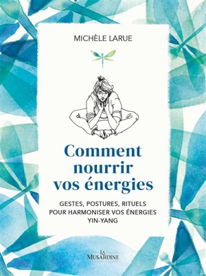 Comment nourrir vos énergies : gestes, postures, rituels pour harmoniser vos énergies yin-yang - Michèle Larue