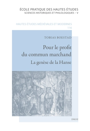 Pour le profit du commun marchand : la genèse de la Hanse (XIIe siècle-milieu du XIVe siècle) - Tobias Boestad