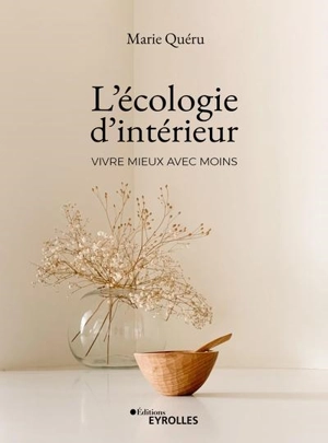 L'écologie d'intérieur : vivre mieux avec moins - Marie Quéru