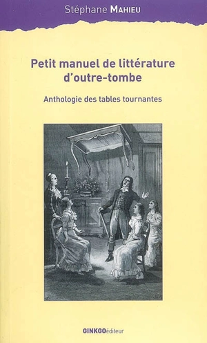 Petit manuel littéraire d'outre-tombe : anthologie des tables tournantes - Stéphane Mahieu