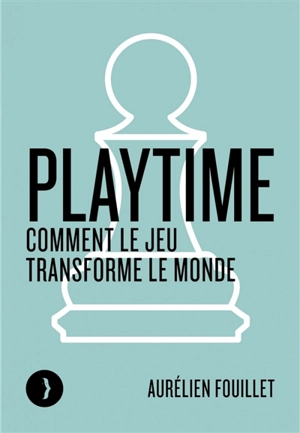 Playtime : comment le jeu transforme le monde - Aurélien Fouillet